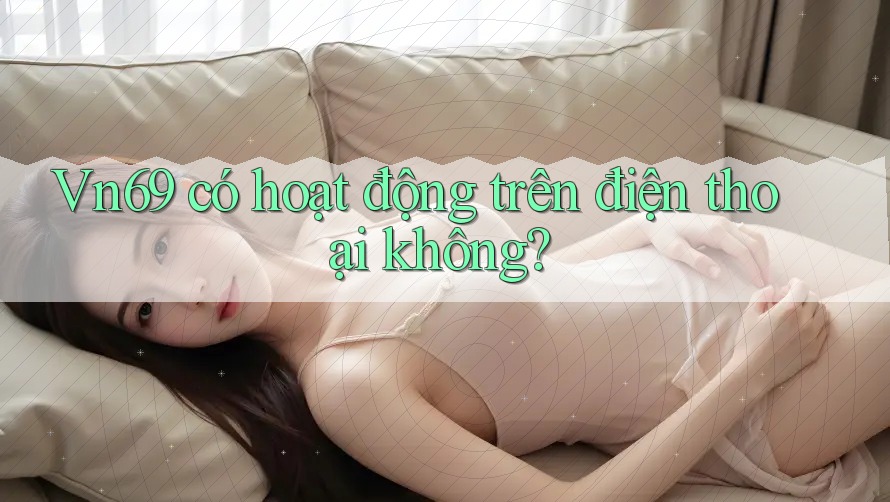 Vn69 có hoạt động trên điện thoại không?