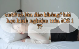 vn69 có lừa đảo không bài học kinh nghiệm trên iOS 17
