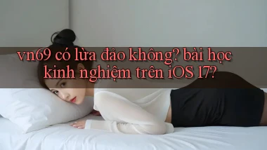 vn69 có lừa đảo không bài học kinh nghiệm trên iOS 17