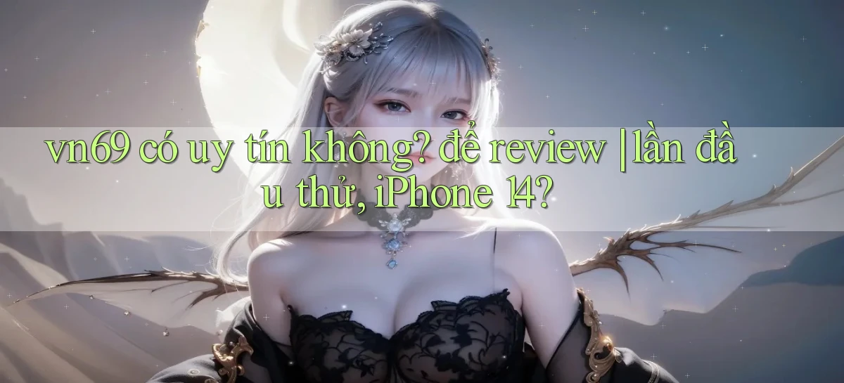 vn69 có uy tín không để review lần đầu thử, iPhone 14