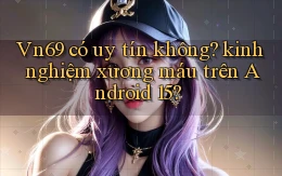 Vn69 có uy tín không kinh nghiệm xương máu trên Android 15