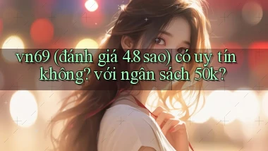 vn69 (đánh giá 4.8 sao) có uy tín không với ngân sách 50k