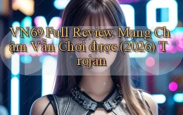 Vn69 full review mạng chậm vẫn chơi được (2026) trojan