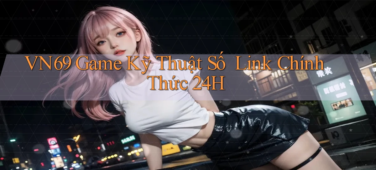 vn69   Game Kỹ Thuật Số   Link Chính Thức 24h