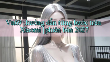 Vn69 hướng dẫn từng bước trên Xiaomi phiên bản 2027