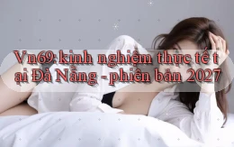 Vn69 kinh nghiệm thực tế tại Đà Nẵng   phiên bản 2027