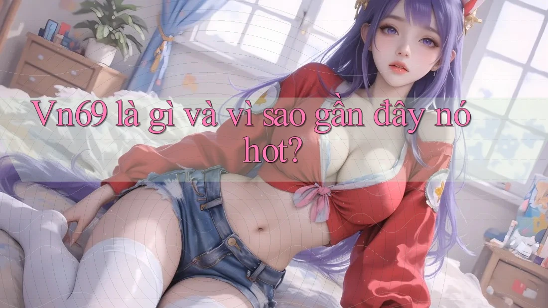 Vn69 là gì và vì sao gần đây nó hot?
