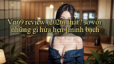 Vn69 review (2026) thật so với những gì hứa hẹn minh bạch