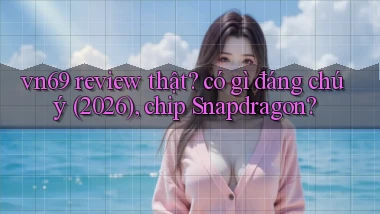 vn69 review thật có gì đáng chú ý (2026), chip Snapdragon