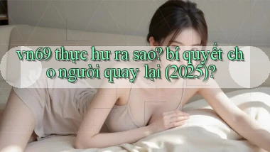vn69 thực hư ra sao bí quyết cho người quay lại (2025)