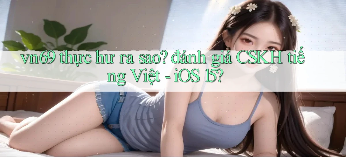 vn69 thực hư ra sao đánh giá CSKH tiếng Việt   iOS 15