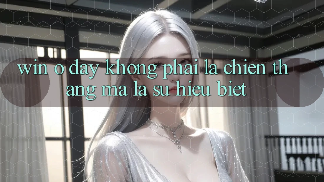“Win” Ở Đây Không Phải Là Chiến Thắng, Mà Là Sự Hiểu Biết “Win” Ở Đây Không Phải Là Chiến Thắng, Mà Là Sự Hiểu Biết